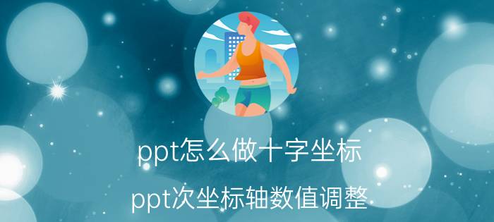 ppt怎么做十字坐标 ppt次坐标轴数值调整？